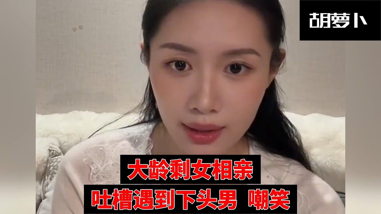 大龄剩女叙说相亲经历，遇到下头男，奉劝广大单身大龄男生应该反省自己.....