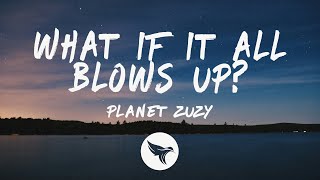 Planet Zuzy  - What if it All Blows Up? (Lyrics)