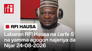 Labaran RFI Hausa na ƙarfe 5 na yamma agogon najeriya da Nijar 24-08-2026… • RFI Hausa