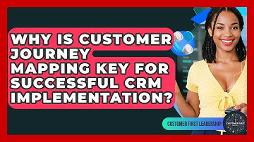 Why Is Customer Journey Mapping Key For Successful CRM Implementation? - Customer First Leadership