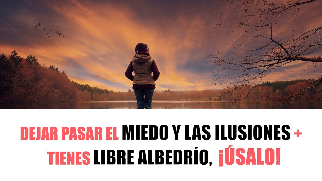 DEJAR PASAR EL MIEDO Y LAS ILUSIONES + TIENES LIBRE ALBEDRÍO ¡ÚSALO