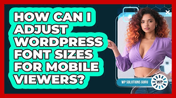 How Can I Adjust WordPress Font Sizes For Mobile Viewers? - WP Solutions Guru