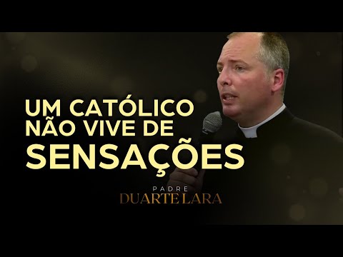 O CRISTÃO NÃO VIVE DE SENSAÇÕES - PADRE DUARTE LARA