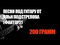 Песни под гитару от Ильи Подстрелова (Фактор-2) - 200 гр