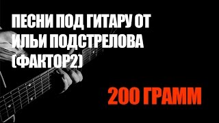 Песни Под Гитару От Ильи Подстрелова (Фактор-2) - 200 Гр