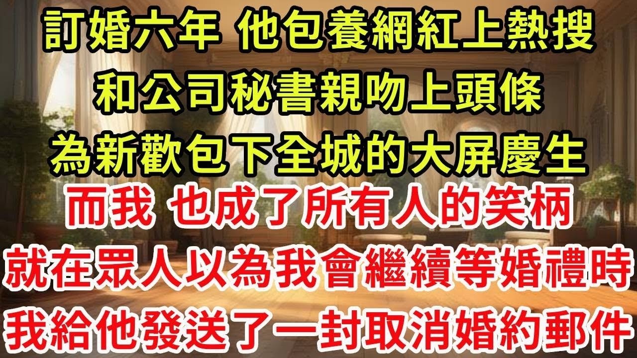 訂婚六年，他包養網紅上熱搜，和公司秘書親吻上頭條，為新歡包下全城的大屏慶生。而我，也成了所有人的笑柄。就在眾人以為我會繼續等婚禮時。我給他發送了一封取消婚約郵件#復仇 #逆襲 #爽文