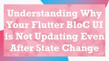 Understanding Why Your Flutter BloC UI is Not Updating Even After State Change