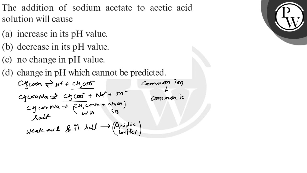 The addition of sodium acetate to acetic acid solution will cause(a) increase in its pH value.
(b...