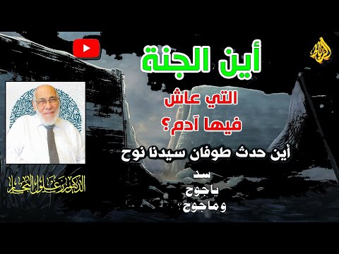 أين اختفت جنة آدم وسفينة نوح وسد يأجوج ومأجوج أسرار غامضة يكشفها القرآن الدكتور زغلول النجار