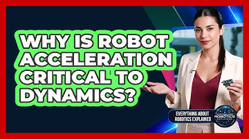 Why Is Robot Acceleration Critical To Dynamics?