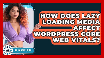 How Does Lazy Loading Media Affect WordPress Core Web Vitals? - WP Solutions Guru
