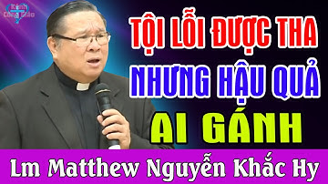 TỘI LỖI ĐƯỢC THA NHƯNG HẬU QUẢ AI GÁNH - Bài Giảng Để Đời Của Lm Matthew Nguyễn Khắc Hy