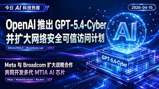 OpenAI 推出 GPT-5.4-Cyber | Meta 与 Broadcom 扩大战略合作 | 7 条 AI 科技重点