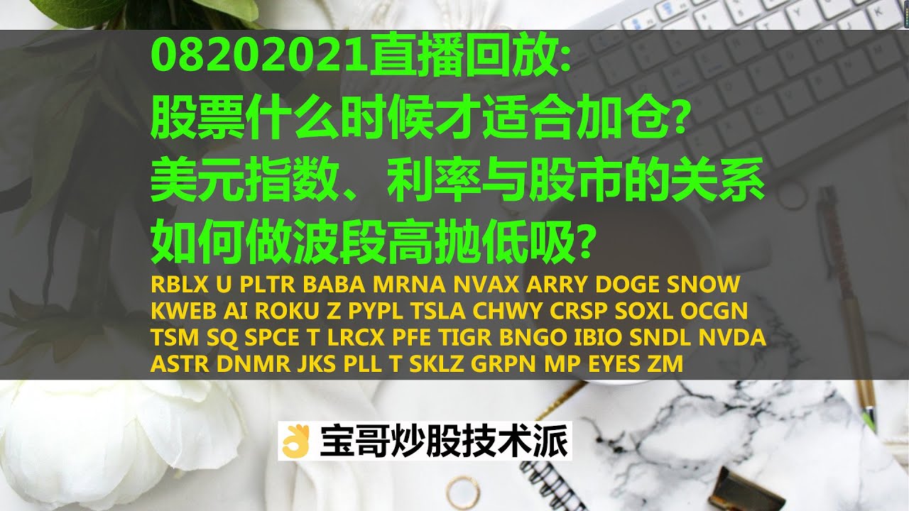 08202021直播回放：股票什么时候才适合加仓？美元指数、利率与股市的关系。如何做波段高抛低吸？RBLX U PLTR BABA MRNA NVAX  SNOW ROKU Z PYPL TSLA...