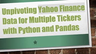 Unpivoting Yahoo Finance Data for Multiple Tickers with Python and Pandas