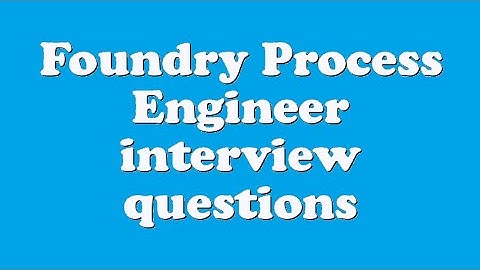 Foundry Process Engineer interview questions