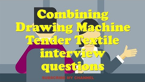 Combining Drawing Machine Tender Textile interview questions