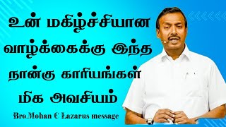 உன் மகிழ்ச்சியான வாழ்க்கைக்கு இந்த நான்கு காரியங்கள் மிக அவசியம். | Bro.Mohan C Lazarus message |