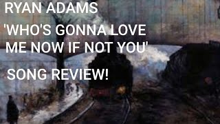 Ryan Adam&#39;s &#39;Who&#39;s gonna love me now if not you&#39; Song review!