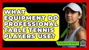 What Equipment Do Professional Table Tennis Players Use? - The Racket Xpert