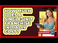 How Much Does A Single-unit Franchise Initially Cost? - Franchisee Insider Insights