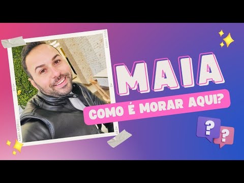 Como é morar na Maia, Portugal?