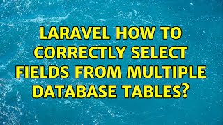 Laravel How to correctly select fields from multiple database tables?