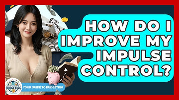 How Do I Improve My Impulse Control? - Your Guide to Budgeting