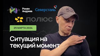 29.03.2024 Ситуация На Текущий Момент. Бонус! Северсталь И Полюс-Золото! | Роман Андреев