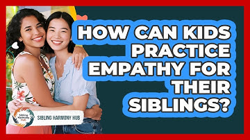 How Can Kids Practice Empathy For Their Siblings?