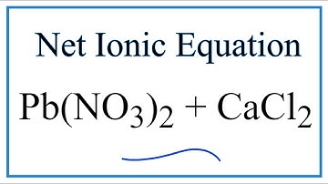 How to Write the Net Ionic Equation for Pb(NO3)2 + CaCl2 = PbCl2 (s) + Ca(NO3)2