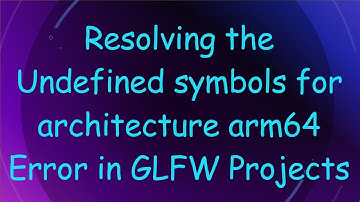 Resolving the Undefined symbols for architecture arm64 Error in GLFW Projects