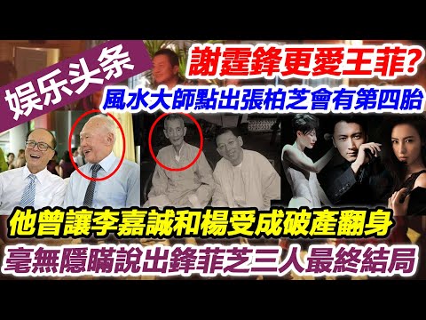 謝霆鋒更愛王菲？香港風水大師點出張柏芝會有第四胎，他曾讓李嘉誠和楊受成破產翻身，毫無隱瞞說出鋒菲芝三人最終結局