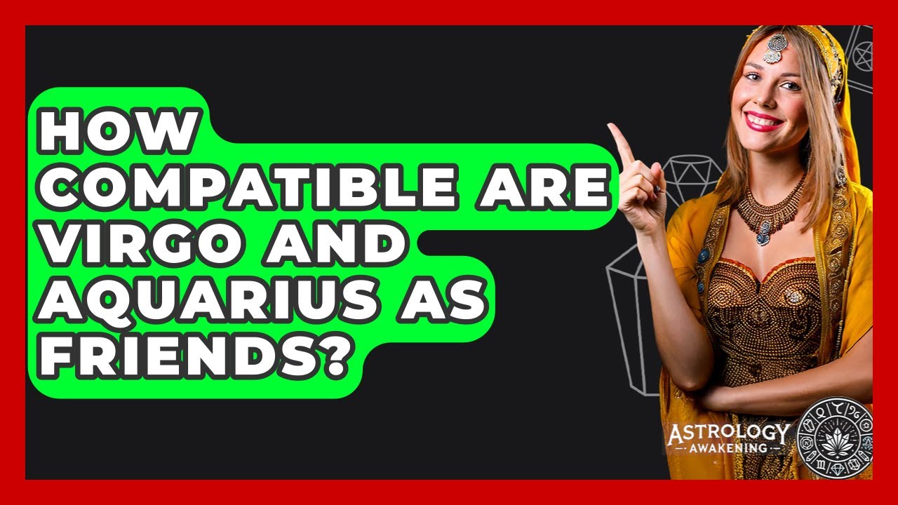How Compatible Are Virgo And Aquarius As Friends? - Astrology Awakening