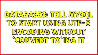 Databases: Tell MySQL to start using utf-8 encoding without `convert to`ing it (2 Solutions!!)