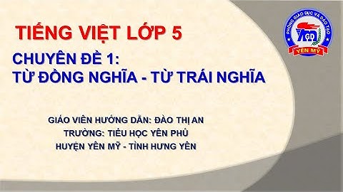 Tiếng Việt lớp 5 - Chuyên đề 1: Từ đồng nghĩa - Từ trái nghĩa
