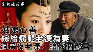 民間故事：姑娘心善，嫁給瘸腿老漢為妻，洞房夜老漢：給你個驚喜｜高朗講故事