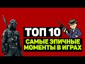 ТОП 10 "САМЫЕ ЭПИЧНЫЕ МОМЕНТЫ В ИГРАХ"