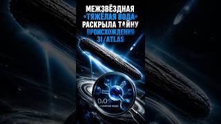 Межзвёздная «тяжёлая вода» раскрыла тайну происхождения 3I/ATLAS #космос #комета #space #cosmos