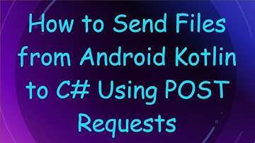 How to Send Files from Android Kotlin to C#  Using POST Requests