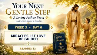 Miracles Let Love Be Guided | Week 3 Day 6 | Your Next Gentle Step
