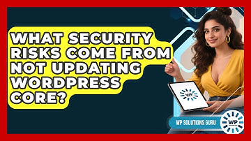 What Security Risks Come From Not Updating WordPress Core? - WP Solutions Guru