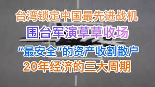 为何围台军演草草收场？台湾锁定全部中国飞机、舰艇！“最安全”资产张开獠牙收割，散户集体翻车！20年经济的三大周期走到头！(20240525第1201期)