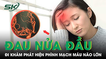 Mạch Máu Não Phình To Gây Đau Nửa Đầu Nhiều Năm | SKĐS