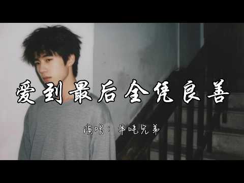 半吨兄弟 - 爱到最后全凭良善『原来人爱到最后全凭良善，，付出一切被说成了理所当然。』『动态歌词MV』