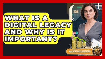 What Is A Digital Legacy And Why Is It Important? - Golden Years Investing