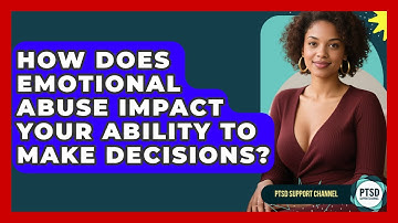 How Does Emotional Abuse Impact Your Ability To Make Decisions? - PTSD Support Channel