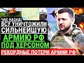 Час назад! ВСУ уничтожили СИЛЬНЕЙШУЮ армию РФ под ХЕРСОНОМ!  Рекорд ВСУ. Огромные потери войск РФ