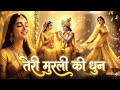 तेरी मोरली की धुन प्यारे | Teri Morli Ki Dhon Peyare | New Radha Krishna Bhajan 