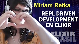 REPL Driven Development em Elixir com IEx Por Miriam Retka